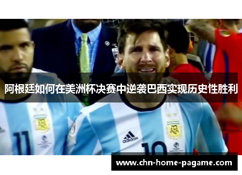 阿根廷如何在美洲杯决赛中逆袭巴西实现历史性胜利 阿根廷如何在美洲杯决赛中逆袭巴西实现历史性胜利