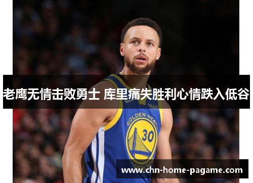 老鹰无情击败勇士 库里痛失胜利心情跌入低谷