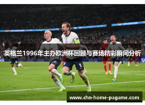 英格兰1996年主办欧洲杯回顾与赛场精彩瞬间分析