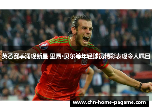 英乙赛季涌现新星 里昂·贝尔等年轻球员精彩表现令人瞩目