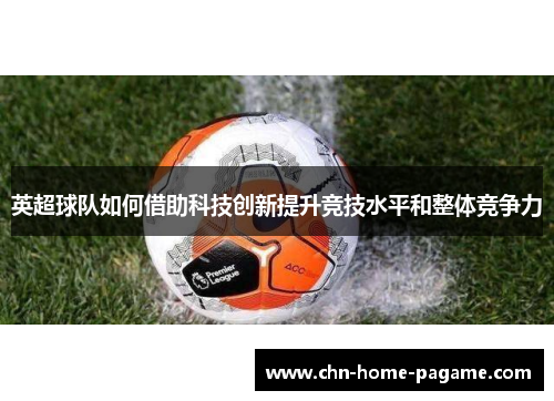 英超球队如何借助科技创新提升竞技水平和整体竞争力