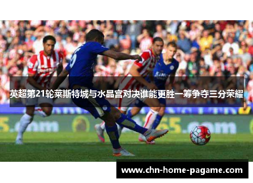 英超第21轮莱斯特城与水晶宫对决谁能更胜一筹争夺三分荣耀 英超第21轮莱斯特城与水晶宫对决谁能更胜一筹争夺三分荣耀