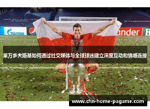 莱万多夫斯基如何通过社交媒体与全球球迷建立深度互动和情感连接