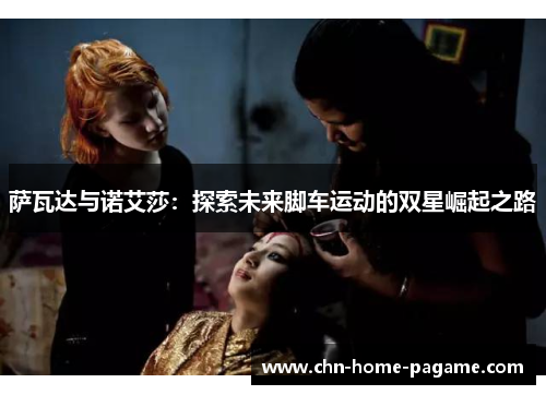 萨瓦达与诺艾莎：探索未来脚车运动的双星崛起之路
