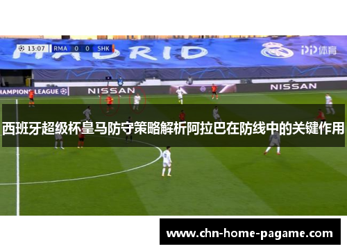 西班牙超级杯皇马防守策略解析阿拉巴在防线中的关键作用 西班牙超级杯皇马防守策略解析阿拉巴在防线中的关键作用