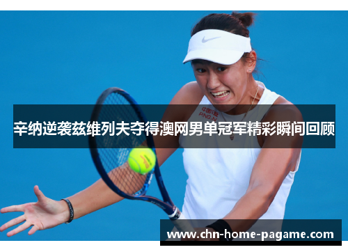 辛纳逆袭兹维列夫夺得澳网男单冠军精彩瞬间回顾