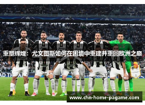 重塑辉煌：尤文图斯如何在困境中重建并重回欧洲之巅