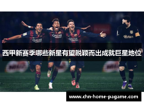 西甲新赛季哪些新星有望脱颖而出成就巨星地位