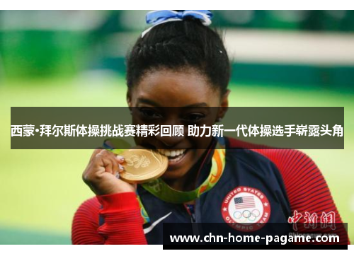 西蒙·拜尔斯体操挑战赛精彩回顾 助力新一代体操选手崭露头角