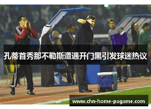 孔蒂首秀那不勒斯遭遇开门黑引发球迷热议