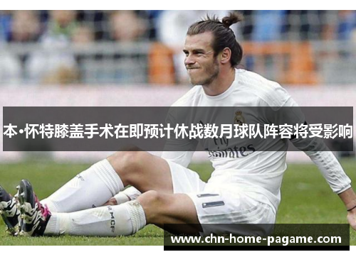 本·怀特膝盖手术在即预计休战数月球队阵容将受影响