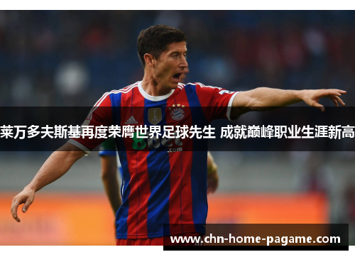 莱万多夫斯基再度荣膺世界足球先生 成就巅峰职业生涯新高