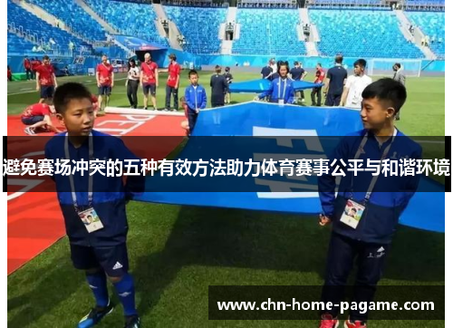 避免赛场冲突的五种有效方法助力体育赛事公平与和谐环境 避免赛场冲突的五种有效方法助力体育赛事公平与和谐环境