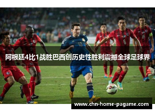 阿根廷4比1战胜巴西创历史性胜利震撼全球足球界 阿根廷4比1战胜巴西创历史性胜利震撼全球足球界